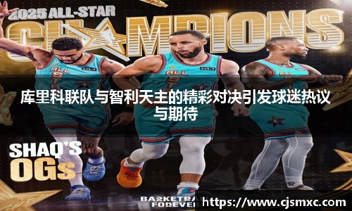 库里科联队与智利天主的精彩对决引发球迷热议与期待
