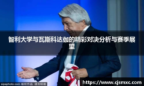 智利大学与瓦斯科达伽的精彩对决分析与赛季展望
