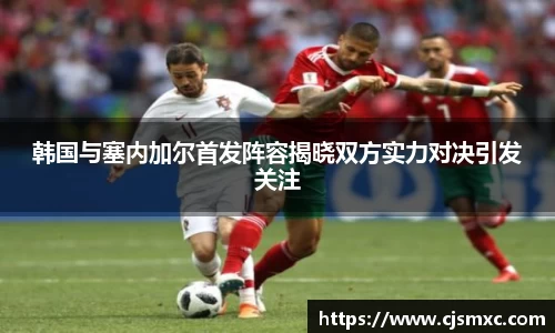 韩国与塞内加尔首发阵容揭晓双方实力对决引发关注