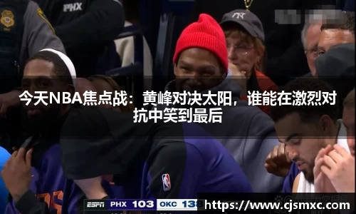 今天NBA焦点战：黄峰对决太阳，谁能在激烈对抗中笑到最后