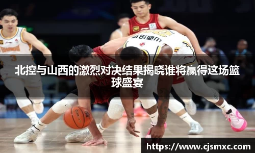 北控与山西的激烈对决结果揭晓谁将赢得这场篮球盛宴