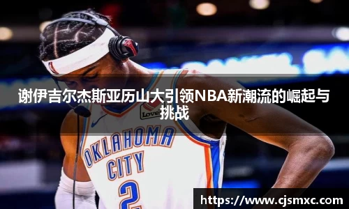 谢伊吉尔杰斯亚历山大引领NBA新潮流的崛起与挑战