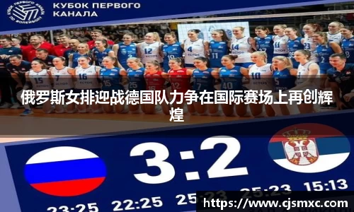 俄罗斯女排迎战德国队力争在国际赛场上再创辉煌