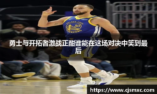 勇士与开拓者激战正酣谁能在这场对决中笑到最后
