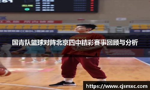 国青队篮球对阵北京四中精彩赛事回顾与分析